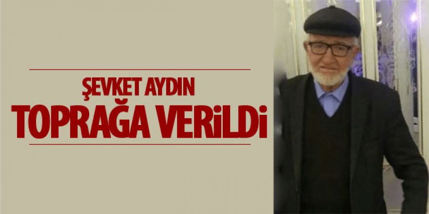 Şevket Aydın toprağa verildi