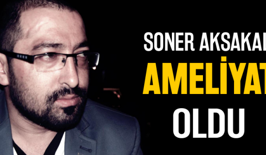 Soner Aksakal ameliyat oldu