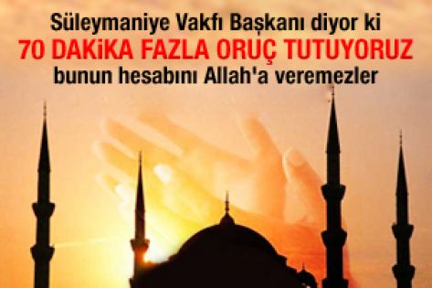 Süleymaniye Vakfı Başkanı: 70 dakika fazla oruç tutuyoruz