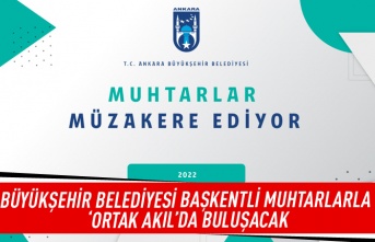 Büyükşehir belediyesi başkentli muhtarlarla 'Ortak Akıl'da buluşacak