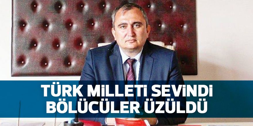 'Türk milleti sevindi bölücüler üzüldü'