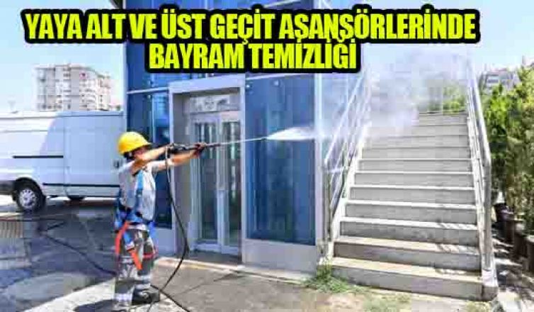 YAYA ALT VE ÜST GEÇİT ASANSÖRLERİNDE BAYRAM TEMİZLİĞİ