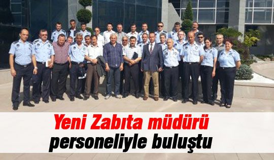  Yeni Zabıta Müdürü personeliyle buluştu 