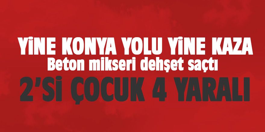 Yine Konya yolu yine kaza: 2'si çocuk 4 yaralı