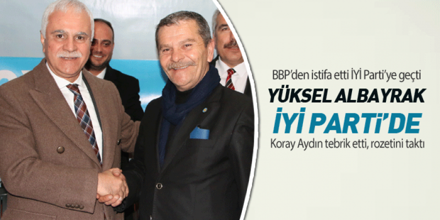  Yüksel Albayrak İYİ Parti’de