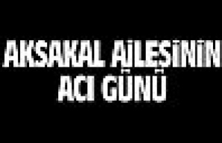 Aksakal Ailesi'nin acı günü