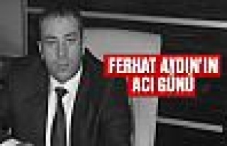 Ferhat Aydın'ın acı günü