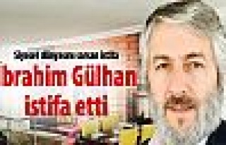 İbrahim Gülhan istifa etti