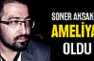 Soner Aksakal ameliyat oldu