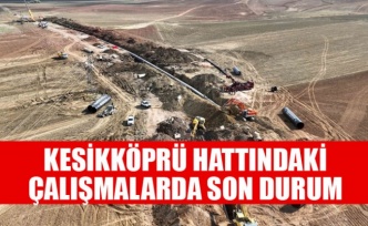 KESİKKÖPRÜ HATTINDAKİ ÇALIŞMALARDA SON DURUM