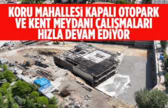 KORU MAHALLESİ KAPALI OTOPARK VE KENT MEYDANI ÇALIŞMALARI HIZLA DEVAM EDİYOR