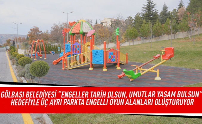 Gölbaşı Belediyesi " ENGELLER TARİH OLSUN, UMUTLAR YAŞAM BULSUN" hedefiyle üç ayrı parkta engelli oyun alanları oluşturuyor