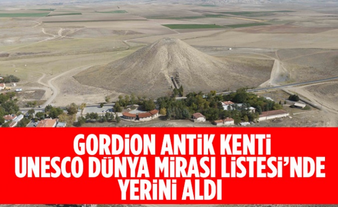 GORDİON ANTİK KENTİ UNESCO DÜNYA MİRASI LİSTESİ’NDE YERİNİ ALDI