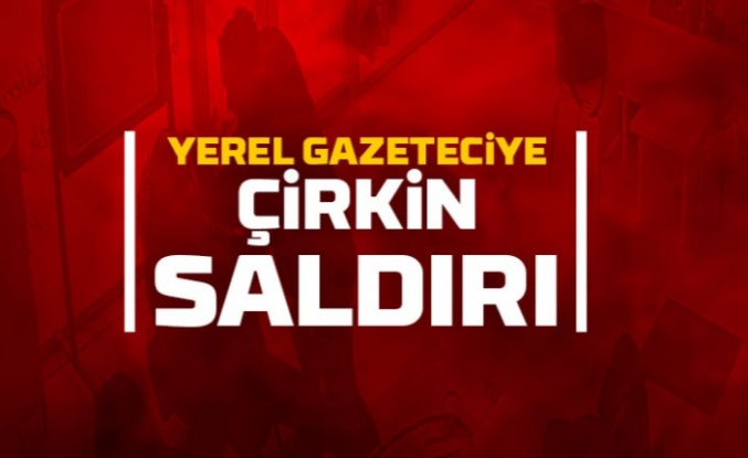 Yerel gazeteciye çirkin saldırı