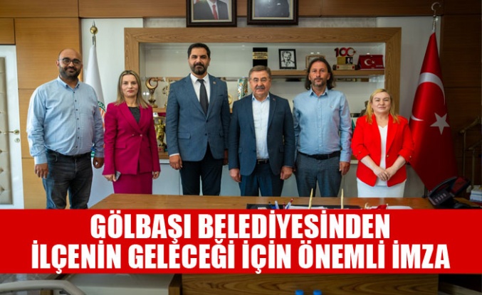 GÖLBAŞI BELEDİYESİNDEN İLÇENİN GELECEĞİ İÇİN ÖNEMLİ İMZA