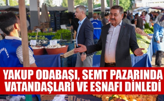 YAKUP ODABAŞI, SEMT PAZARINDA VATANDAŞLARI VE ESNAFI DİNLEDİ