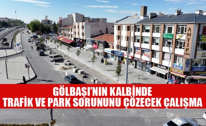 GÖLBAŞI’NIN KALBİNDE TRAFİK VE PARK SORUNUNU ÇÖZECEK ÇALIŞMA