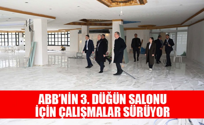 ABB’NİN 3. DÜĞÜN SALONU İÇİN ÇALIŞMALAR SÜRÜYOR