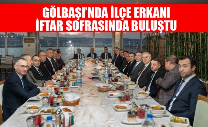 GÖLBAŞI’NDA İLÇE ERKANI İFTAR SOFRASINDA BULUŞTU