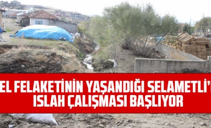 SEL FELAKETİNİN YAŞANDIĞI SELAMETLİ’DE ISLAH ÇALIŞMASI BAŞLIYOR
