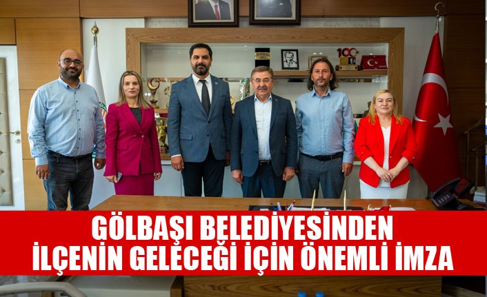 GÖLBAŞI BELEDİYESİNDEN İLÇENİN GELECEĞİ İÇİN ÖNEMLİ İMZA