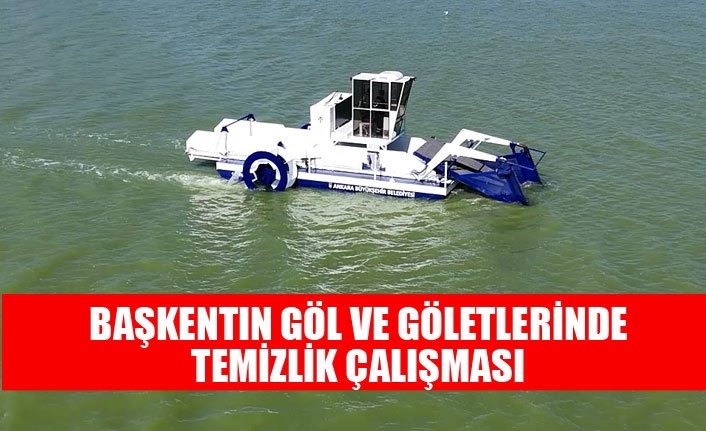 ABB, BAŞKENT GÖL VE GÖLETLERİNDE TEMİZLİK ÇALIŞMALARINI SÜRDÜRÜYOR