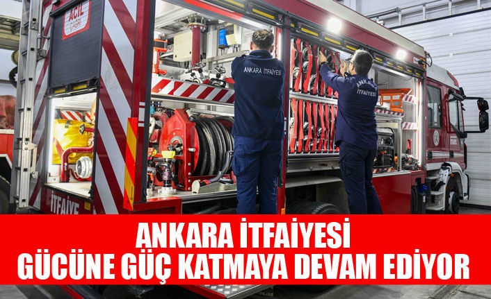 ANKARA İTFAİYESİ GÜCÜNE GÜÇ KATMAYA DEVAM EDİYOR