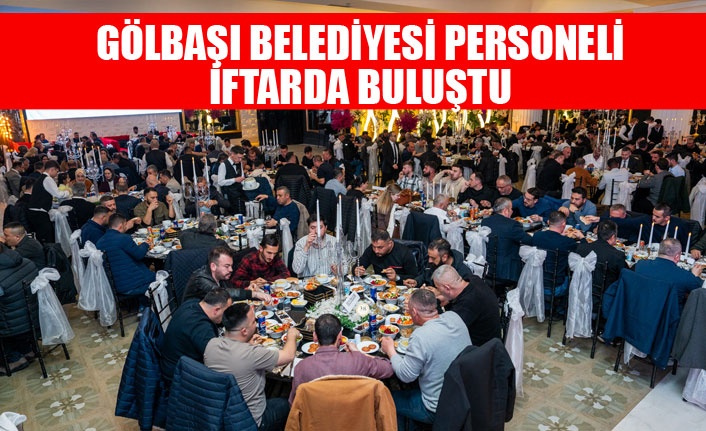 GÖLBAŞI BELEDİYESİ PERSONELİ İFTARDA BULUŞTU