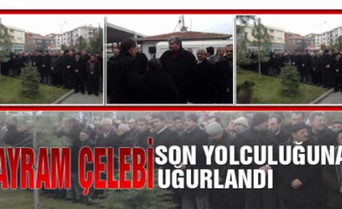 Bayram Çelebi Son Yolculuğuna Uğurlandı