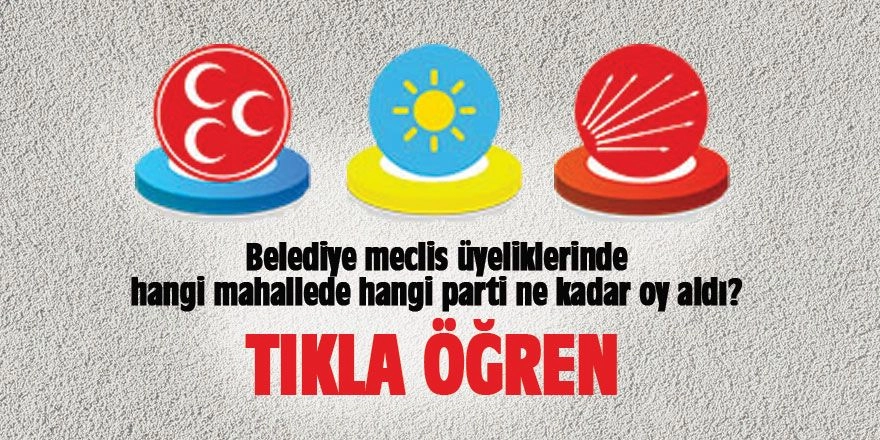 Belediye meclis üyeliklerinde hangi mahallede hangi parti ne kadar oy aldı?