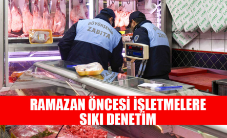 ANKARA ZABITASI’NDAN RAMAZAN ÖNCESİ İŞLETMELERE SIKI DENETİM